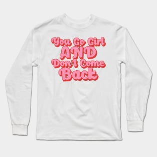 You Go Girl And Dont Come Back. Motivational Girl Power Saying. Long Sleeve T-Shirt